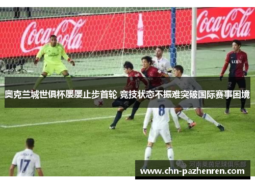 奥克兰城世俱杯屡屡止步首轮 竞技状态不振难突破国际赛事困境
