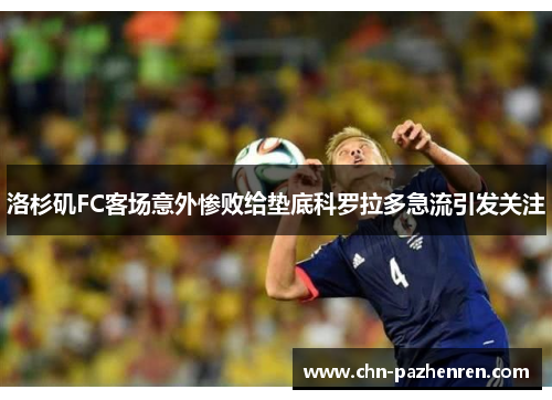 洛杉矶FC客场意外惨败给垫底科罗拉多急流引发关注 洛杉矶FC客场意外惨败给垫底科罗拉多急流引发关注
