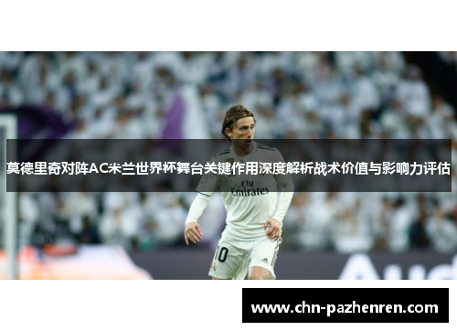 莫德里奇对阵AC米兰世界杯舞台关键作用深度解析战术价值与影响力评估