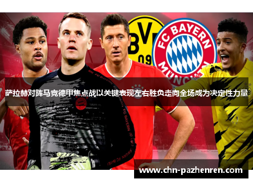 萨拉赫对阵马竞德甲焦点战以关键表现左右胜负走向全场成为决定性力量