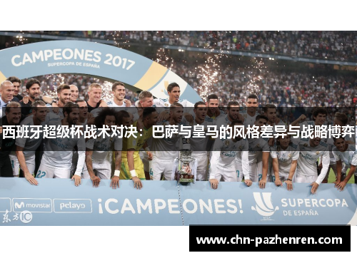 西班牙超级杯战术对决:巴萨与皇马的风格差异与战略博弈 西班牙超级杯战术对决:巴萨与皇马的风格差异与战略博弈