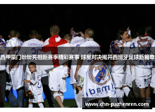 西甲豪门纷纷亮相新赛季精彩赛事 球星对决揭开西班牙足球新篇章 西甲豪门纷纷亮相新赛季精彩赛事 球星对决揭开西班牙足球新篇章