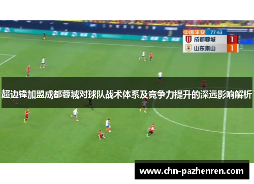 超边锋加盟成都蓉城对球队战术体系及竞争力提升的深远影响解析 超边锋加盟成都蓉城对球队战术体系及竞争力提升的深远影响解析