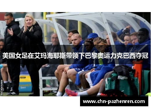 美国女足在艾玛海耶斯带领下巴黎奥运力克巴西夺冠