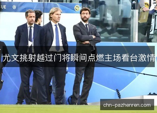 尤文挑射越过门将瞬间点燃主场看台激情 尤文挑射越过门将瞬间点燃主场看台激情