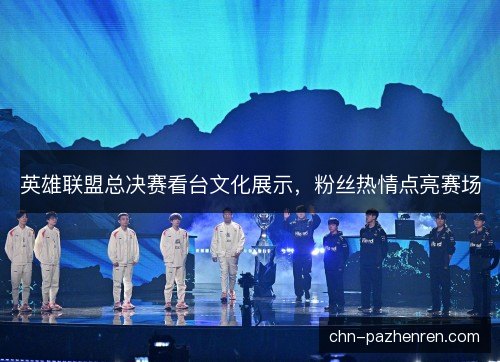 英雄联盟总决赛看台文化展示,粉丝热情点亮赛场 英雄联盟总决赛看台文化展示,粉丝热情点亮赛场