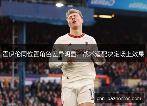 霍伊伦同位置角色差异明显，战术适配决定场上效果