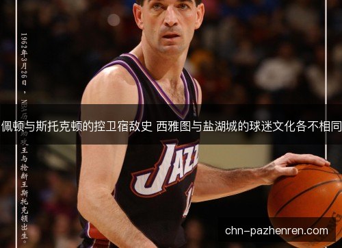 佩顿与斯托克顿的控卫宿敌史 西雅图与盐湖城的球迷文化各不相同